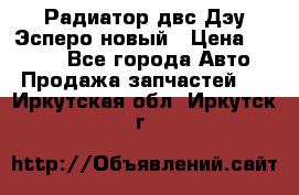 Радиатор двс Дэу Эсперо новый › Цена ­ 2 300 - Все города Авто » Продажа запчастей   . Иркутская обл.,Иркутск г.